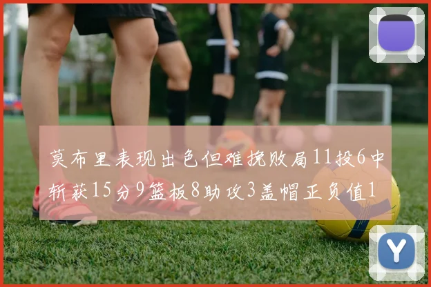 莫布里表现出色但难挽败局11投6中斩获15分9篮板8助攻3盖帽正负值11