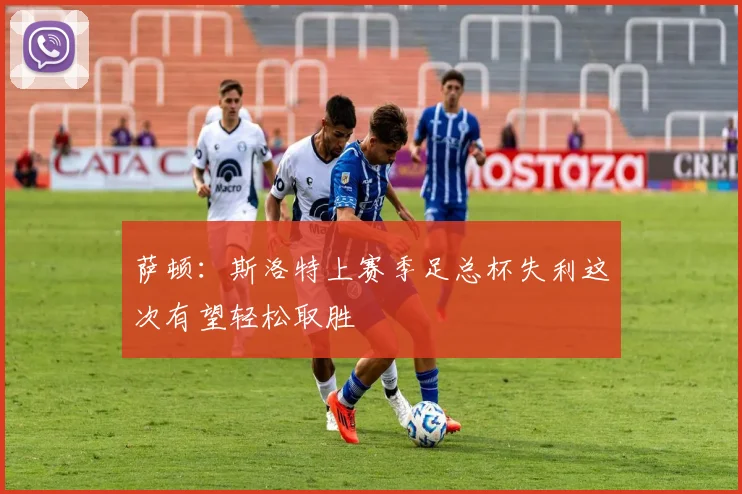 萨顿：斯洛特上赛季足总杯失利这次有望轻松取胜