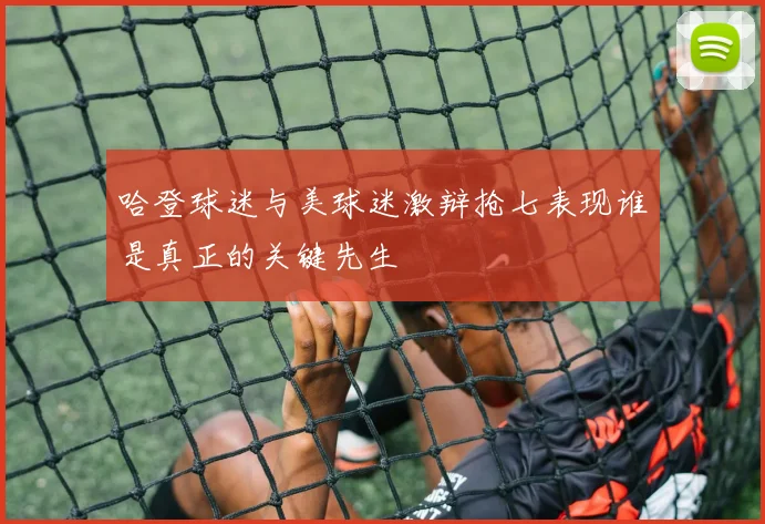 哈登球迷与美球迷激辩抢七表现谁是真正的关键先生
