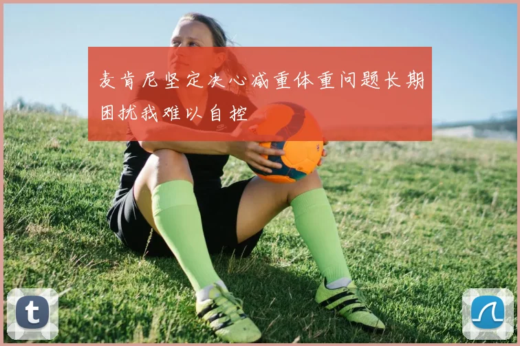 麦肯尼坚定决心减重体重问题长期困扰我难以自控