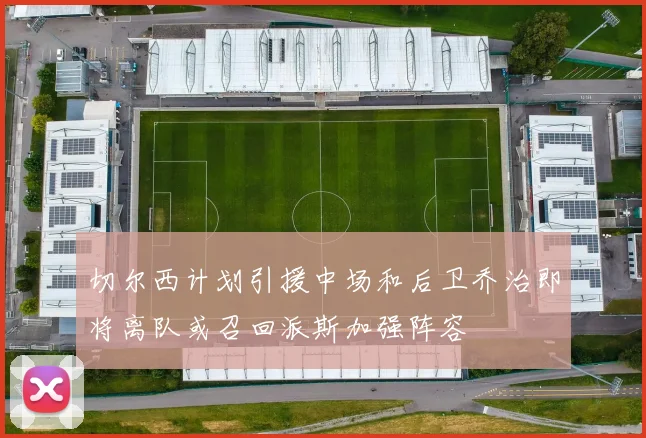 切尔西计划引援中场和后卫乔治即将离队或召回派斯加强阵容