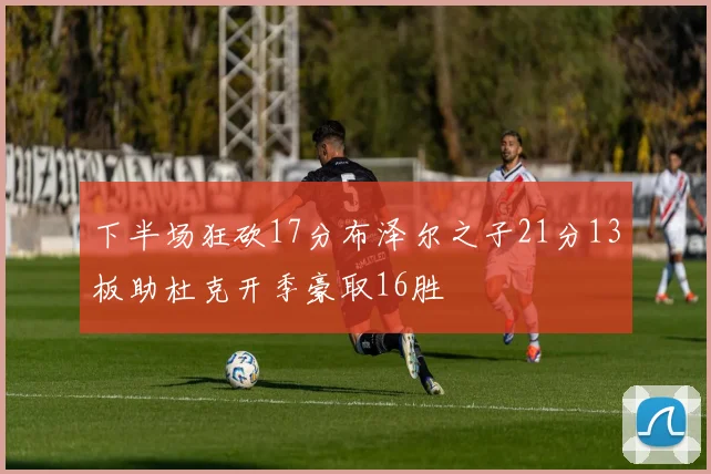下半场狂砍17分布泽尔之子21分13板助杜克开季豪取16胜