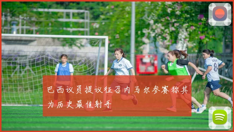 巴西议员提议征召内马尔参赛称其为历史最佳射手
