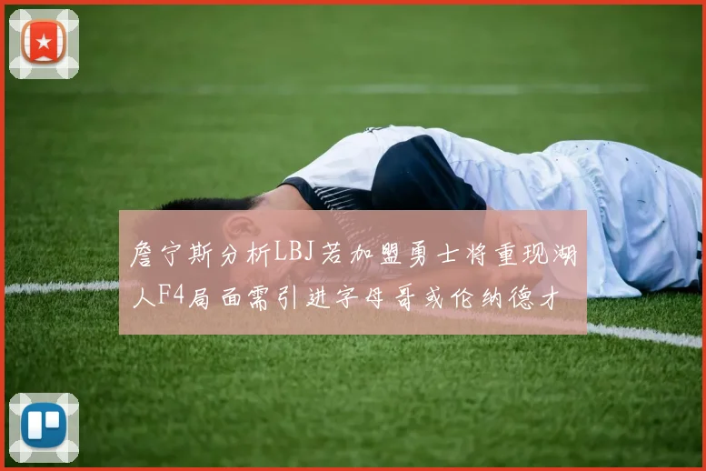詹宁斯分析LBJ若加盟勇士将重现湖人F4局面需引进字母哥或伦纳德才能成功