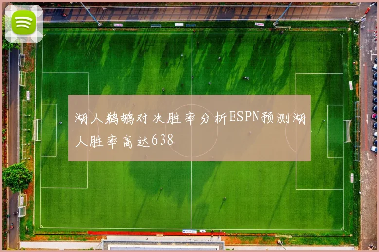 湖人鹈鹕对决胜率分析ESPN预测湖人胜率高达638