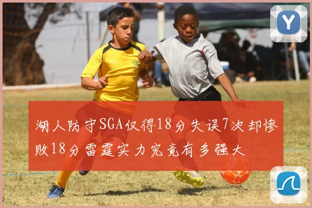 湖人防守SGA仅得18分失误7次却惨败18分雷霆实力究竟有多强大