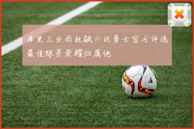 库里三分雨狂飙六记勇士官方评选最佳球员荣耀归属他
