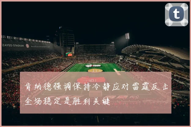 肯纳德强调保持冷静应对雷霆反击全场稳定是胜利关键