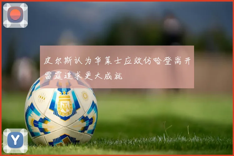 皮尔斯认为华莱士应效仿哈登离开雷霆追求更大成就